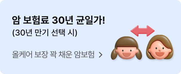 암 보험료 30년 균일가!(30년 만기 선택 시)  올케어 보장 꽉 채운 암보험 보러가기